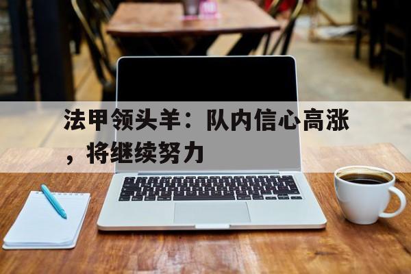 新葡京博彩官网-包含法甲领头羊：队内信心高涨，将继续努力的词条